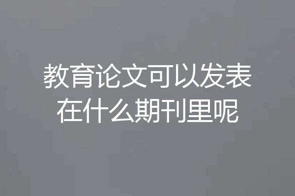 教育论文可以发表在什么期刊里呢