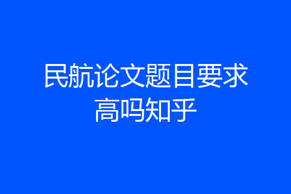 民航论文题目要求高吗知乎