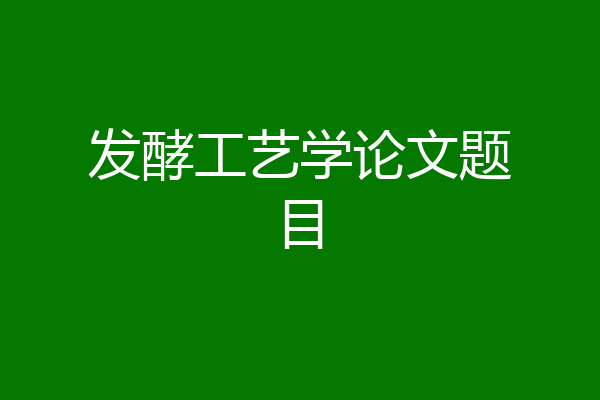 发酵工艺学论文题目