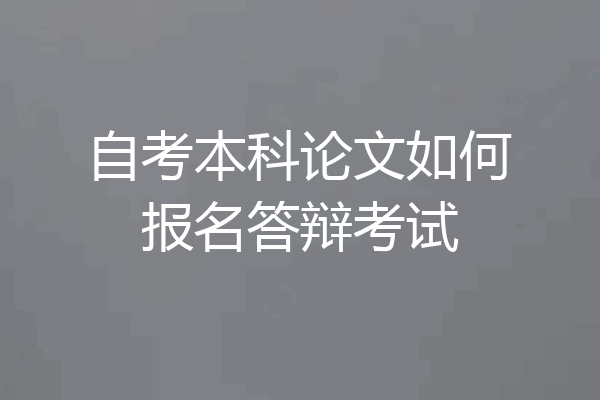自考本科论文如何报名答辩考试
