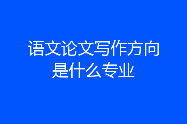 语文论文写作方向是什么专业