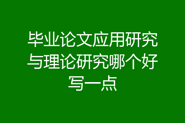 毕业论文应用研究与理论研究哪个好写一点
