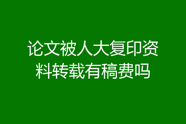 论文被人大复印资料转载有稿费吗