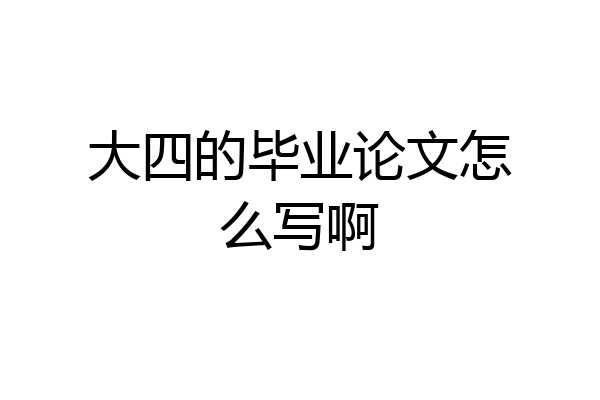 大四的毕业论文怎么写啊