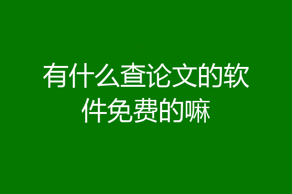 有什么查论文的软件免费的嘛