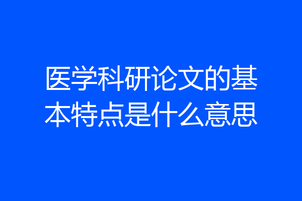 医学科研论文的基本特点是什么意思