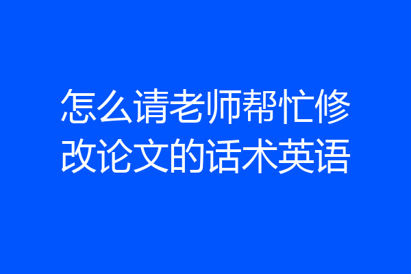 怎么请老师帮忙修改论文的话术英语