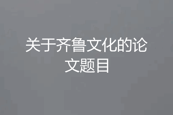 关于齐鲁文化的论文题目