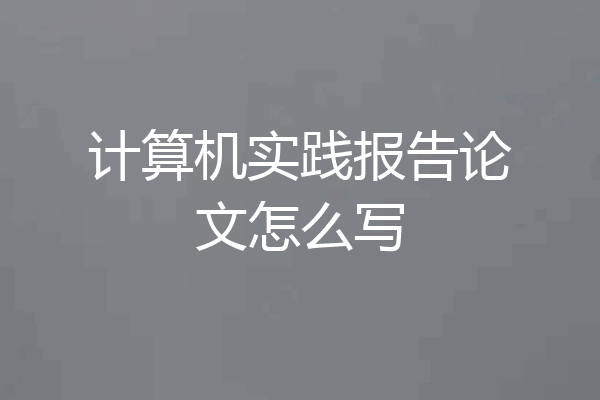 计算机实践报告论文怎么写