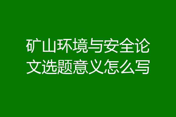 矿山环境与安全论文选题意义怎么写