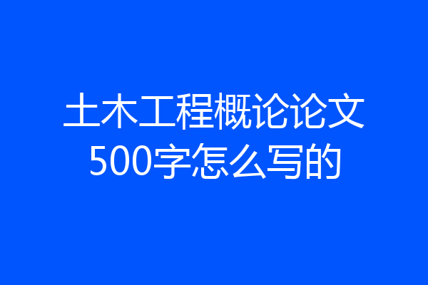 土木工程概论论文500字怎么写的