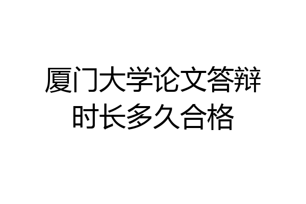 厦门大学论文答辩时长多久合格