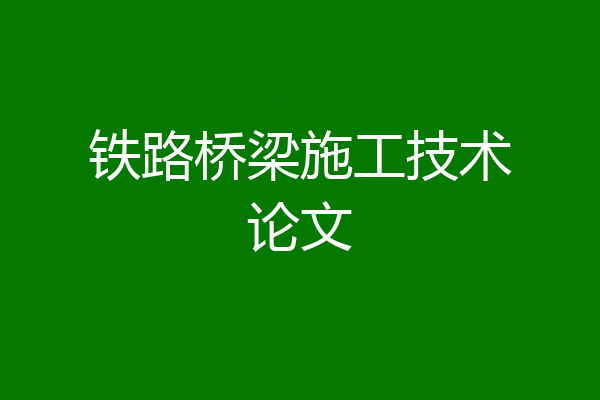 铁路桥梁施工技术论文