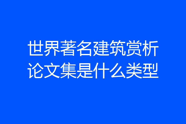 世界著名建筑赏析论文集是什么类型