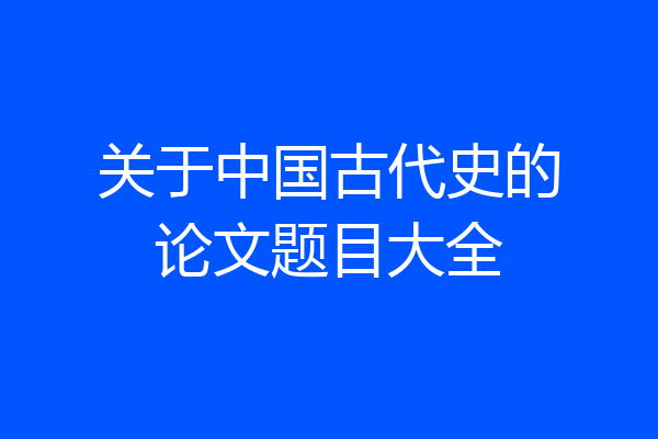 关于中国古代史的论文题目大全