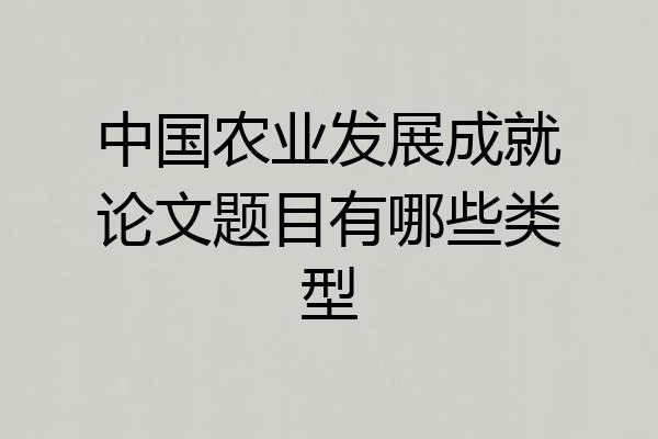 中国农业发展成就论文题目有哪些类型