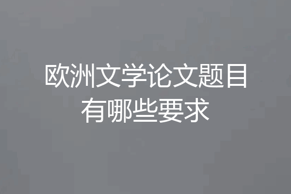 欧洲文学论文题目有哪些要求