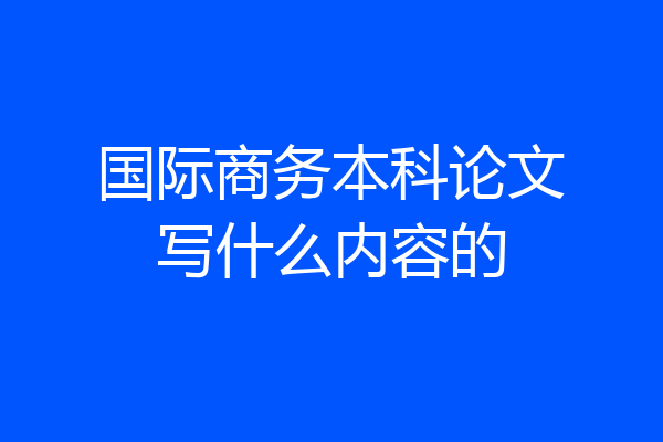 国际商务本科论文写什么内容的