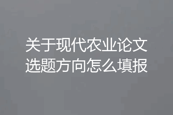 关于现代农业论文选题方向怎么填报