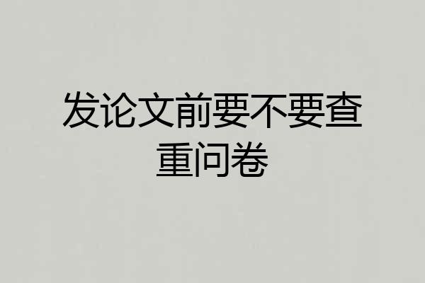 发论文前要不要查重问卷