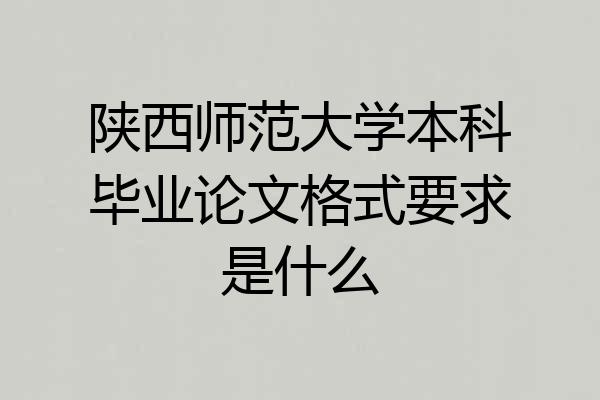 陕西师范大学本科毕业论文格式要求是什么