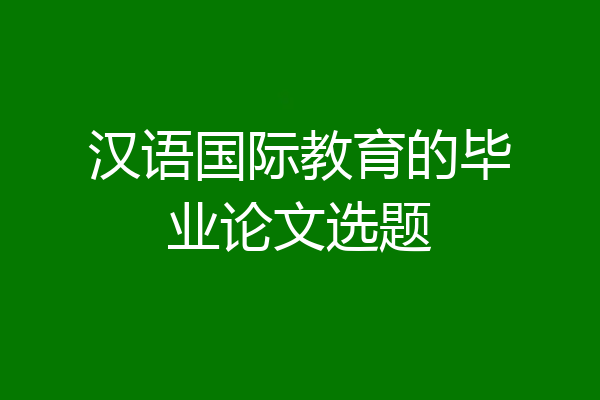 汉语国际教育的毕业论文选题