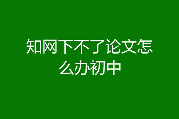知网下不了论文怎么办初中