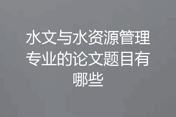 水文与水资源管理专业的论文题目有哪些