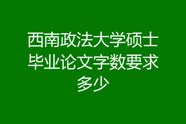 西南政法大学硕士毕业论文字数要求多少