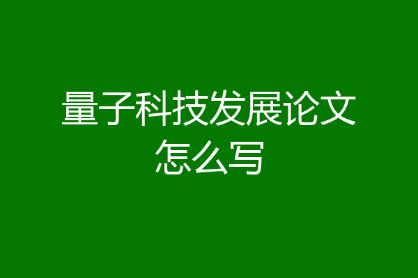 量子科技发展论文怎么写