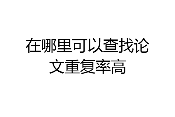 在哪里可以查找论文重复率高