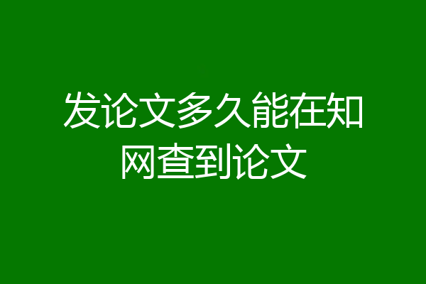 发论文多久能在知网查到论文