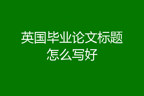 英国毕业论文标题怎么写好