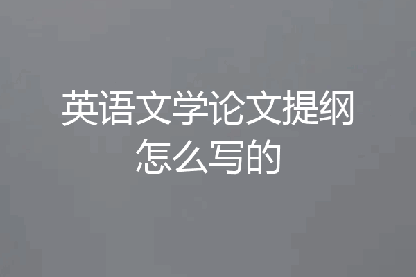 英语文学论文提纲怎么写的