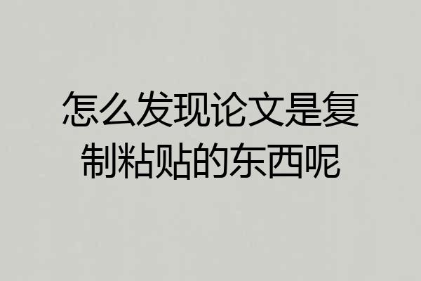 怎么发现论文是复制粘贴的东西呢