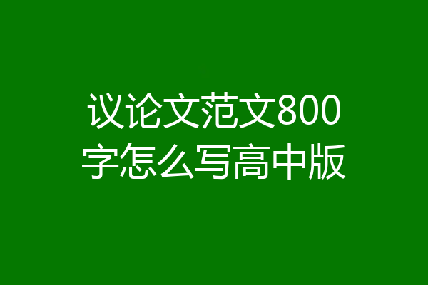 议论文范文800字怎么写高中版