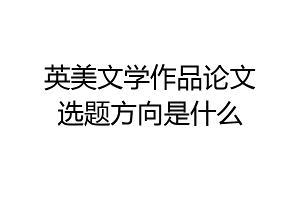 英美文学作品论文选题方向是什么