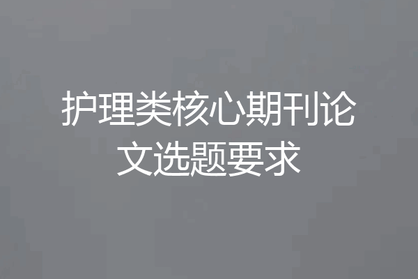 护理类核心期刊论文选题要求