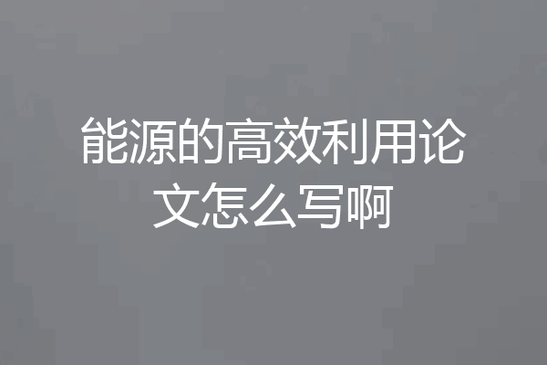 能源的高效利用论文怎么写啊