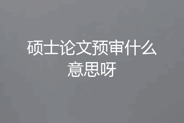 硕士论文预审什么意思呀