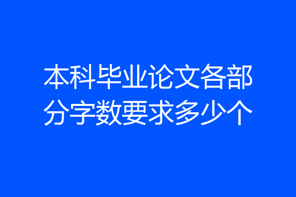 本科毕业论文各部分字数要求多少个