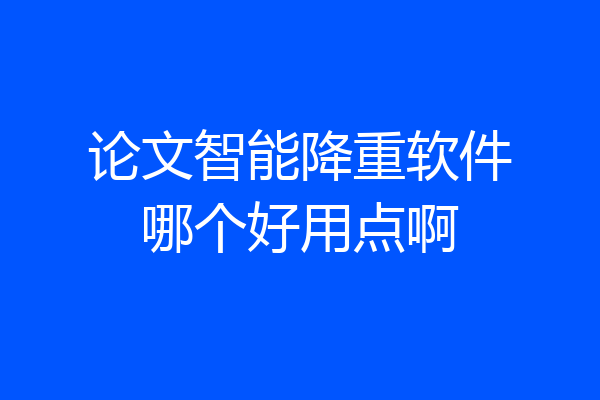 论文智能降重软件哪个好用点啊