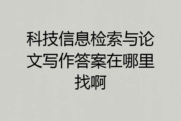 科技信息检索与论文写作答案在哪里找啊