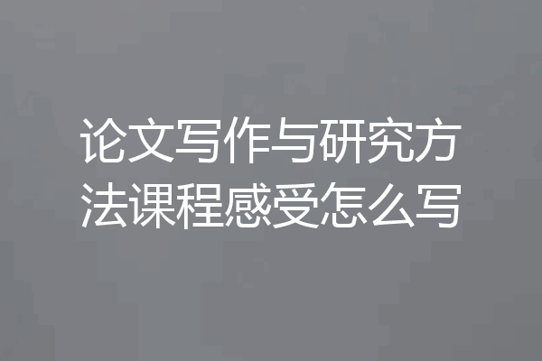 论文写作与研究方法课程感受怎么写