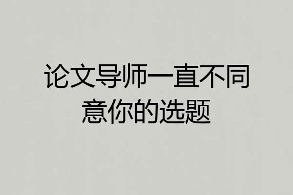 论文导师一直不同意你的选题
