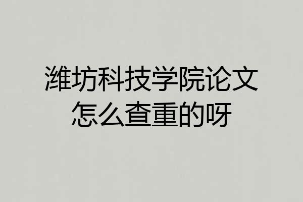 潍坊科技学院论文怎么查重的呀