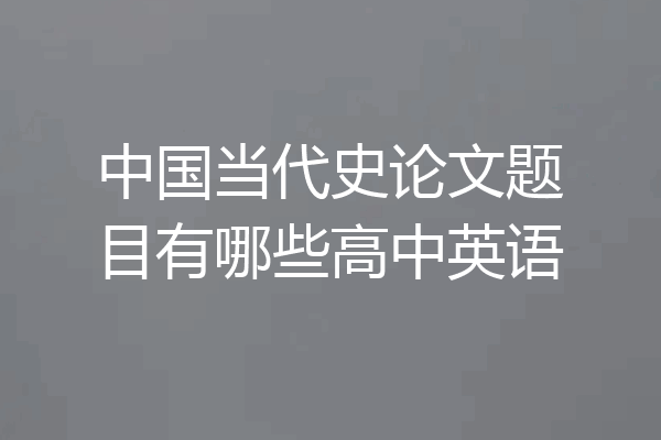中国当代史论文题目有哪些高中英语