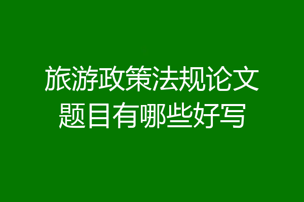 旅游政策法规论文题目有哪些好写