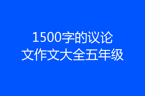 1500字的议论文作文大全五年级