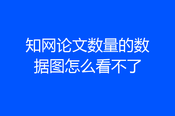 知网论文数量的数据图怎么看不了